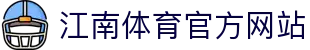 江南体育JIANGNAN SPORT中国官方网站 - 全球顶级体育竞猜娱乐平台